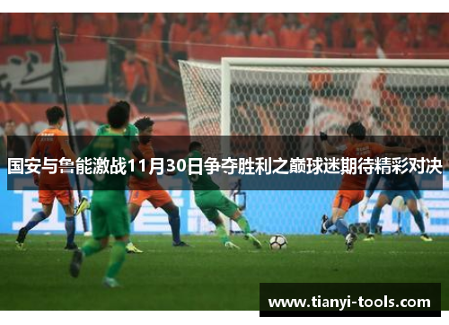 国安与鲁能激战11月30日争夺胜利之巅球迷期待精彩对决