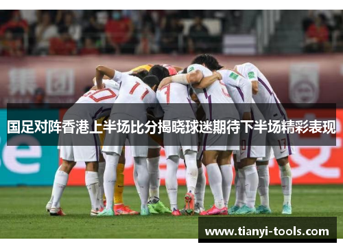 国足对阵香港上半场比分揭晓球迷期待下半场精彩表现