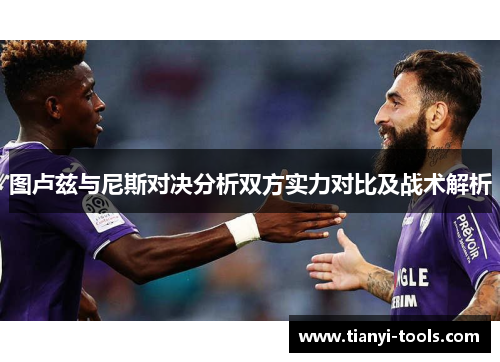 图卢兹与尼斯对决分析双方实力对比及战术解析