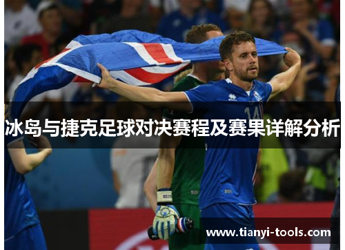 冰岛与捷克足球对决赛程及赛果详解分析