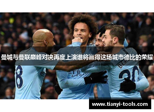 曼城与曼联巅峰对决再度上演谁将赢得这场城市德比的荣耀