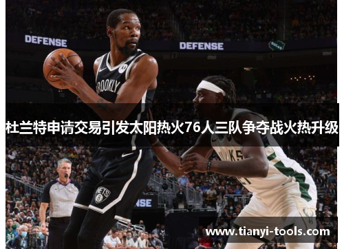 杜兰特申请交易引发太阳热火76人三队争夺战火热升级