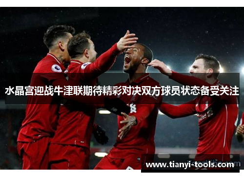 水晶宫迎战牛津联期待精彩对决双方球员状态备受关注